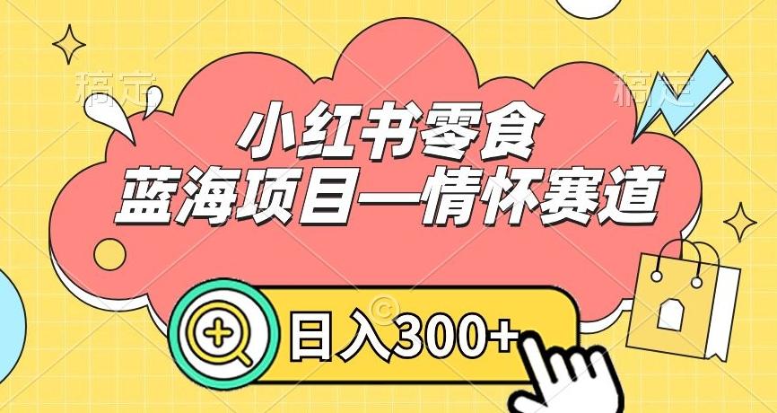 小红书零食蓝海项目—情怀赛道，0门槛，日入300+【揭秘】-千优网创