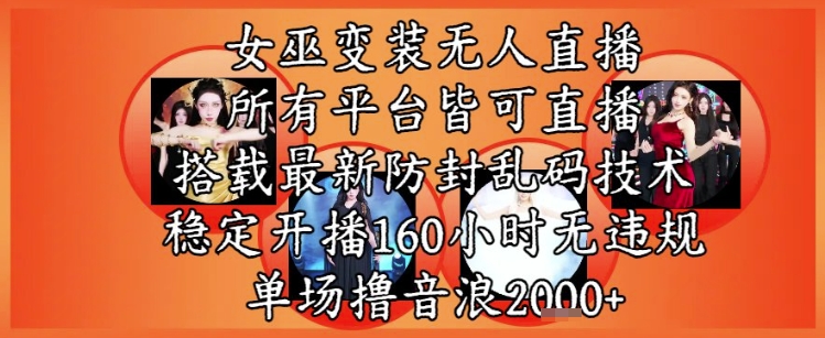 女巫变装直播最新玩法，所有直播平台皆可操作，稳定开播160小时无违规，单场撸音浪2k+-千优网创
