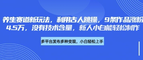 养生赛道新玩法，利用古人跳操，9条作品涨粉4.5W，没有技术含量，新人小白能轻松制作-千优网创