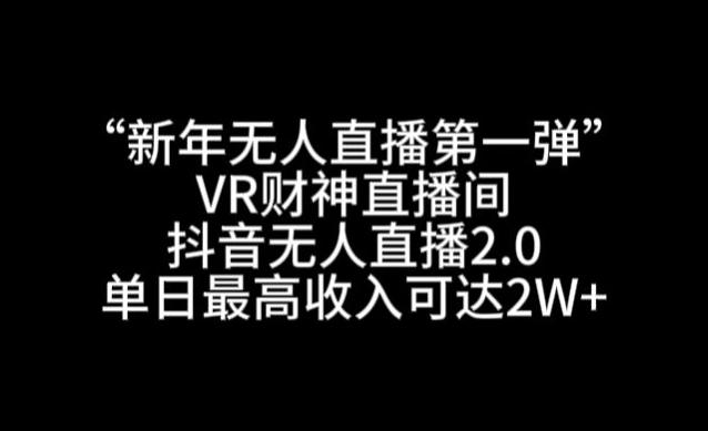 “新年无人直播第一弹“VR财神直播间,抖音无人直播2.0,单日最高收入可达2W+【揭秘】-千优网创