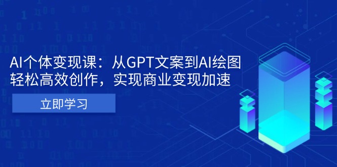 AI个体变现课：从GPT文案到AI绘图，轻松高效创作，实现商业变现加速-千优网创