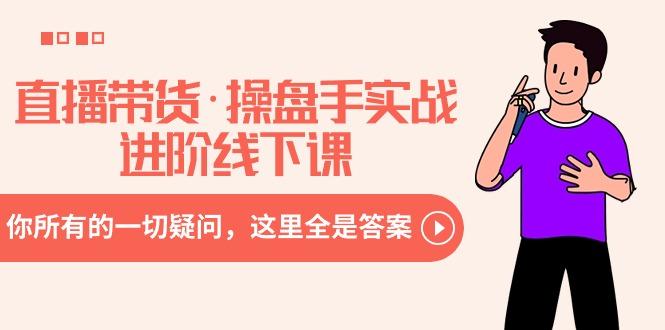 直播带货·操盘手实战进阶线下课：你所有的一切疑问，这里全是答案-千优网创