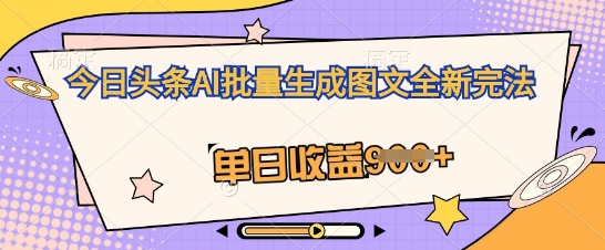 今日头条AI批量生成图文全新完法,单日收益几张-千优网创