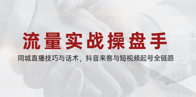 流量实战操盘手，同城直播技巧与话术，抖音来客与短视频起号全链路-千优网创