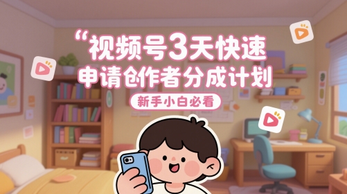 视频号3天快速申请创作者分成计划，新手小白必看-千优网创
