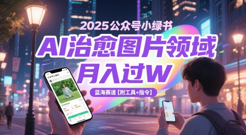 2025公众号小绿书AI治愈图片领域，月入过W，蓝海赛道【附工具+指令】-千优网创