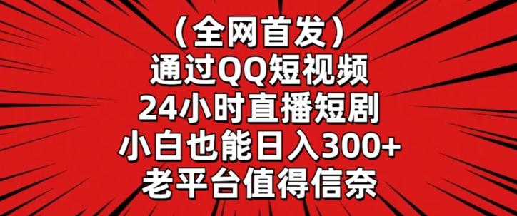 全网首发，通过QQ短视频24小时直播短剧，小白也能日入300+【揭秘】-千优网创