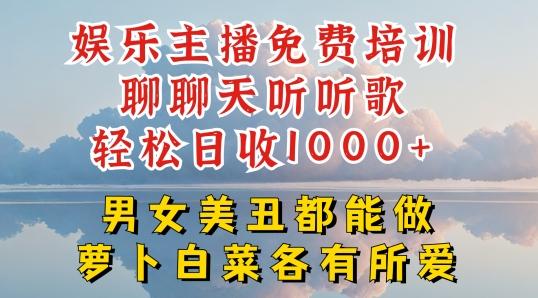 娱乐主播免费培训聊聊天听听歌轻松日收1K+，男女美丑都能做萝卜白菜各有所爱【揭秘】-千优网创