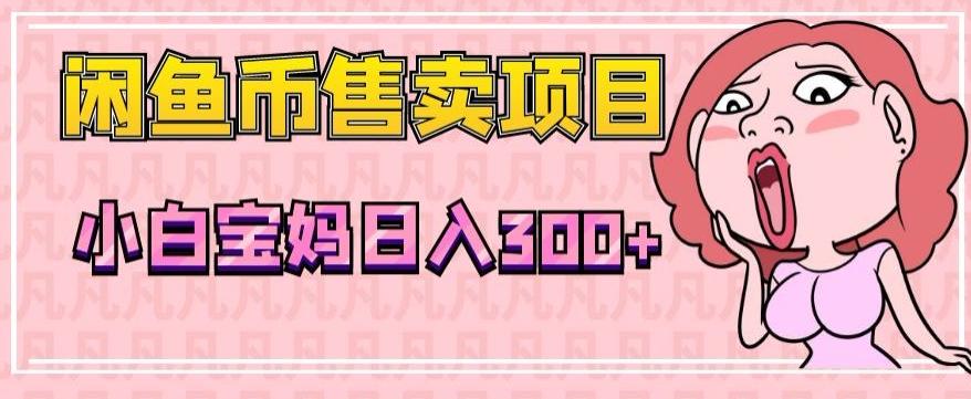 超级简单闲鱼币售卖项目，小白宝妈日入300+-千优网创