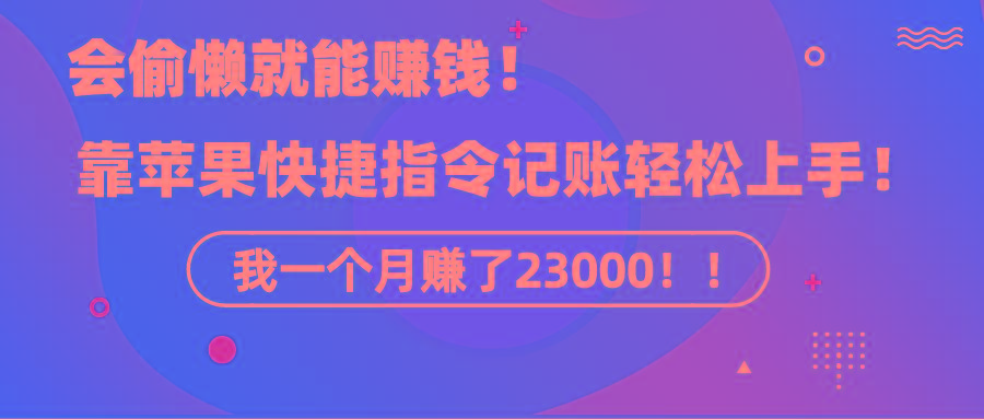 《会偷懒就能赚钱!靠苹果快捷指令自动记账轻松上手,一个月变现23000!》-千优网创