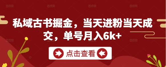 私域古书掘金,当天进粉当天成交,单号月入6k+-千优网创