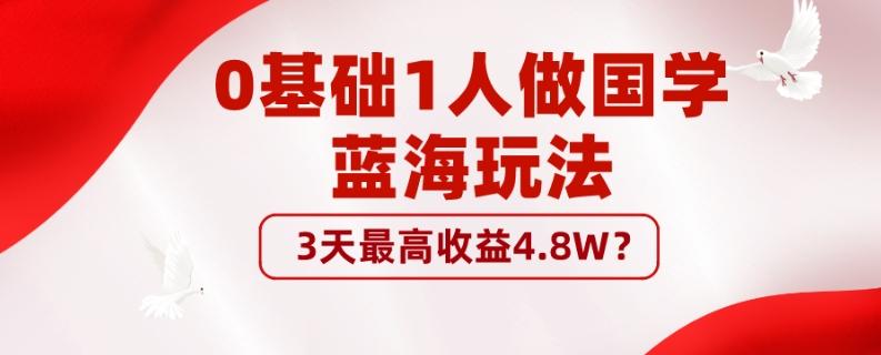 0基础1人做国学蓝海玩法，3天最高收益4.8W？-千优网创