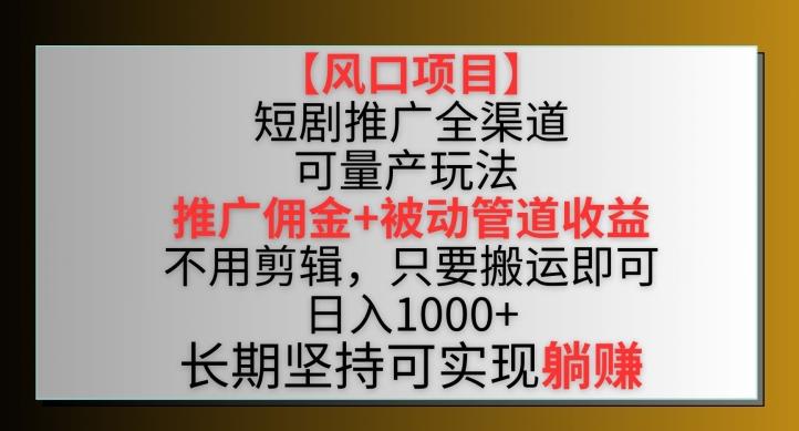 【风口项目】短剧推广全渠道最新双重收益玩法，推广佣金管道收益，不用剪辑，只要搬运即可【揭秘】-千优网创