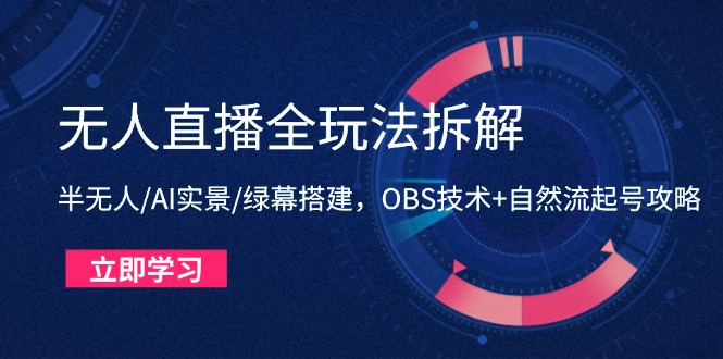 无人直播全玩法拆解：半无人/AI实景/绿幕搭建，OBS技术+自然流起号攻略-千优网创