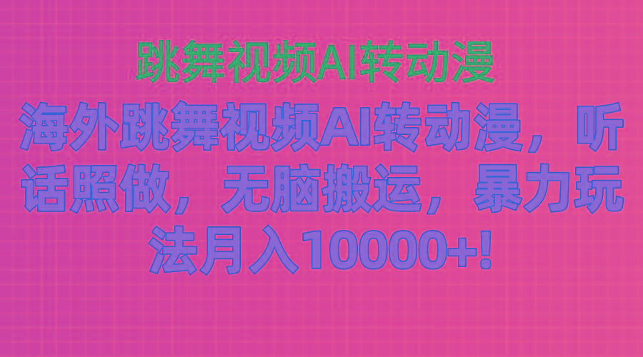海外跳舞视频AI转动漫,听话照做,无脑搬运,暴力玩法 月入10000+-千优网创