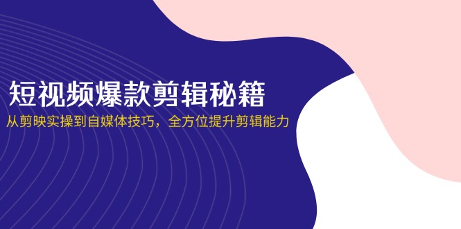 (14244期)短视频爆款剪辑秘籍,从剪映实操到自媒体技巧,全方位提升剪辑能力-千优网创