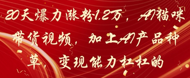 20天爆力涨粉1.2W，AI猫咪带货视频，加上AI产品种草，变现能力杠杠的-千优网创