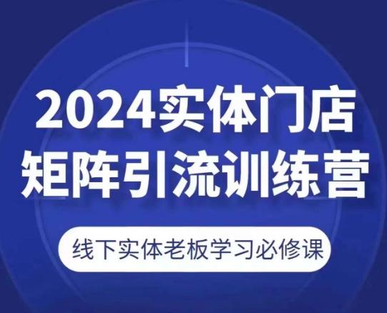 2024实体门店矩阵引流训练营，线下实体老板学习必修课-千优网创