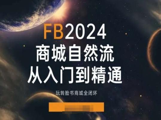2024Faceboo商城自然流(从入门到精通),玩转脸书商城全闭环-千优网创