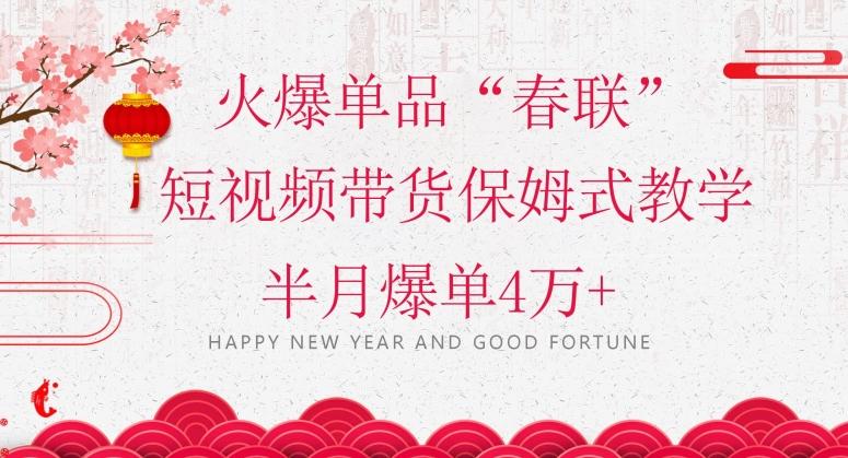 蓝海风口项目，火爆单品“春联”短视频带货保姆式教学，半月爆单4万+【揭秘】-千优网创