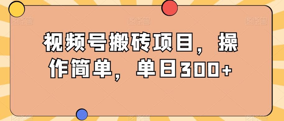视频号搬砖项目,操作简单,单日300+-千优网创
