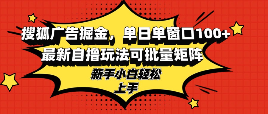 搜狐广告掘金，单日单窗口100+，最新自撸玩法可批量矩阵，适合新手小白-千优网创