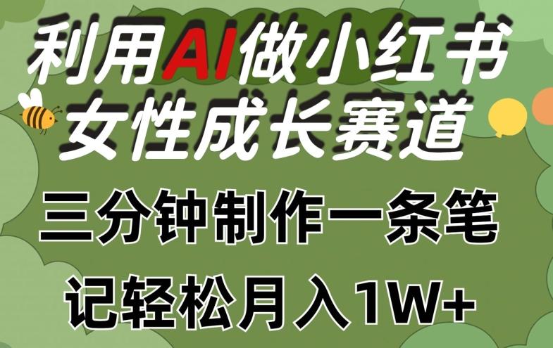 利用Ai做小红书女性成长赛道，三分钟制作一条笔记，轻松月入1w+【揭秘】-千优网创