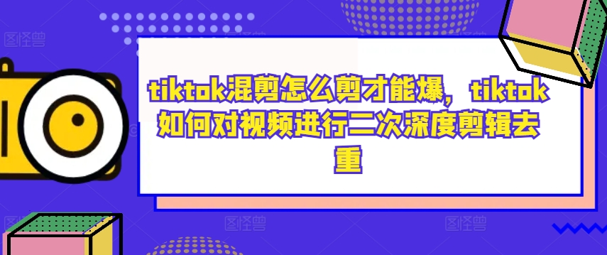 tiktok混剪怎么剪才能爆,tiktok如何对视频进行二次深度剪辑去重-千优网创