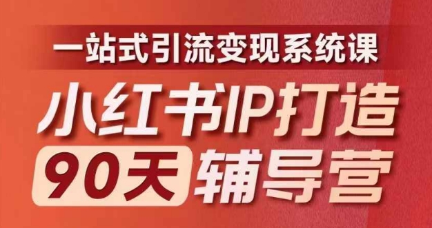 小红书IP打造90天辅导营(第十期)内容全面升级,一站式引流变现系统课-千优网创