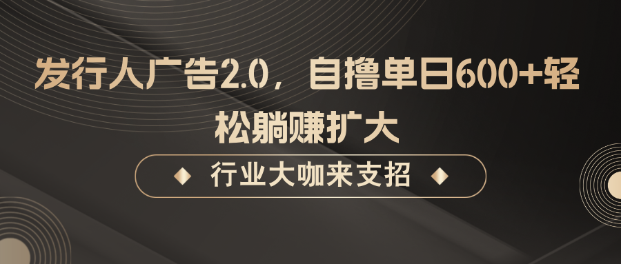 发行人广告2.0,无需任何成本自撸单日600+,轻松躺赚扩大-千优网创