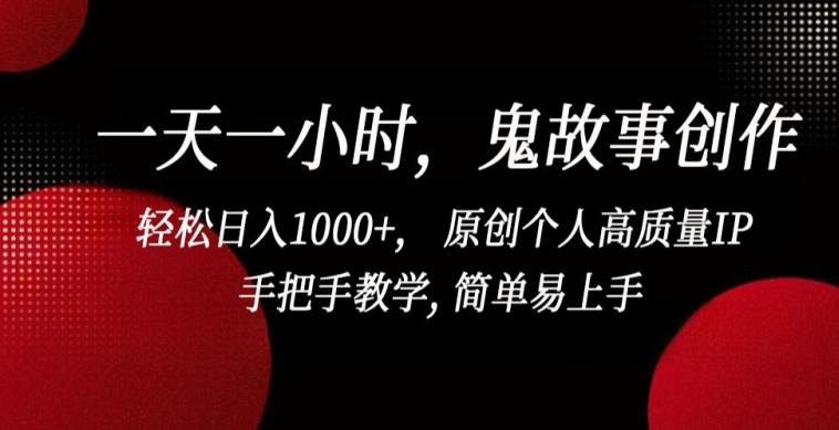 一天一小时，鬼故事创作， 轻松日入1000+， 原创个人高质量IP，手把手教学, 简单易上手【揭秘】-千优网创