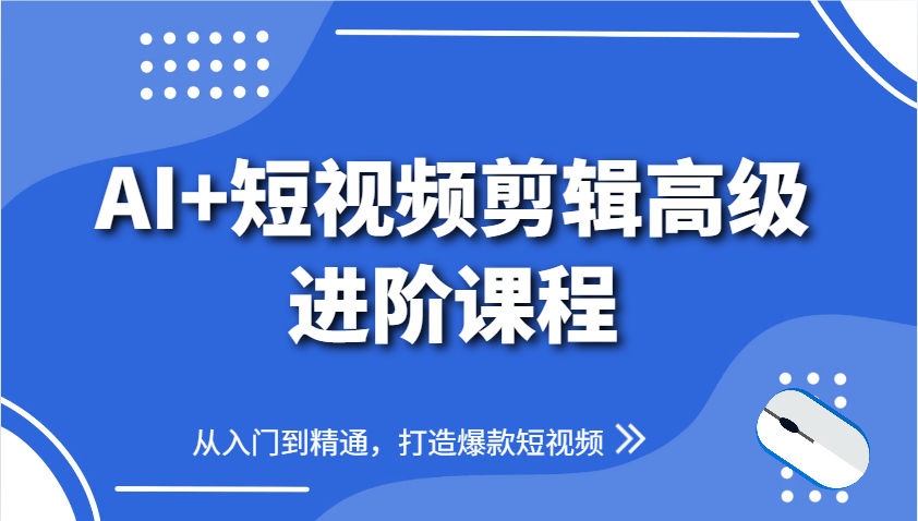 AI+短视频剪辑高级进阶课程，从入门到精通，打造爆款短视频-千优网创