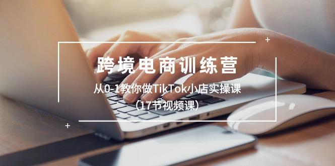 跨境电商训练营：从0-1教你做TikTok小店实操课(17节视频课-千优网创