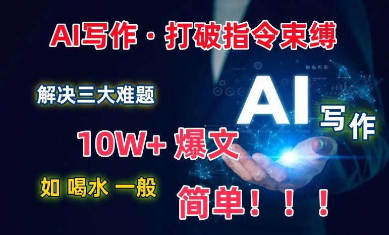 AI写作:解决三大难题,10W+爆文如喝水一般简单,打破指令调教束缚【揭秘】-千优网创