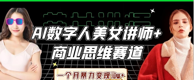 AI数字人美女讲师+商业思维赛道，一个月暴力变现过W+-千优网创