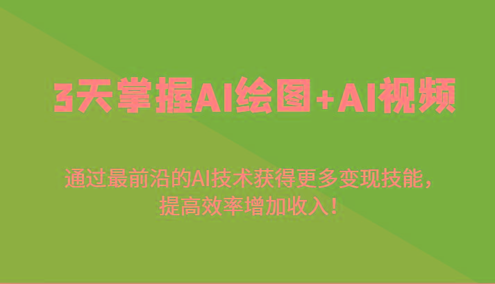 3天掌握AI绘图+AI视频,通过最前沿的AI技术获得更多变现技能,提高效率增加收入!-千优网创