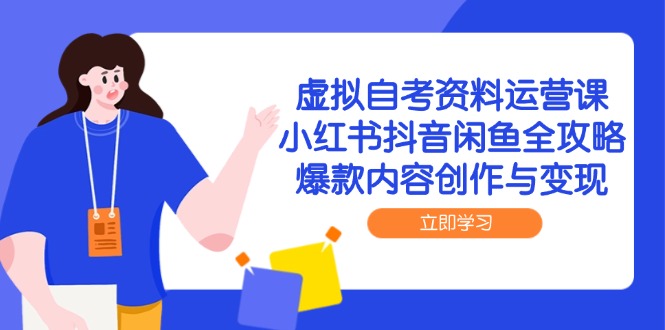 虚拟自考资料运营课，小红书抖音闲鱼全攻略，爆款内容创作与变现-千优网创