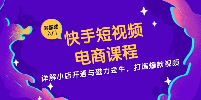 快手短视频电商课程，详解小店开通与磁力金牛，打造爆款视频-千优网创