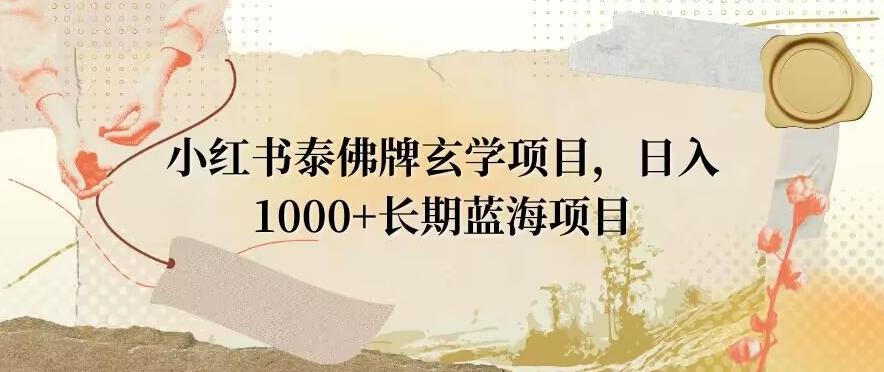 小红书泰佛牌玄学项目,日入1000+,打破传统,长期蓝海项目-千优网创