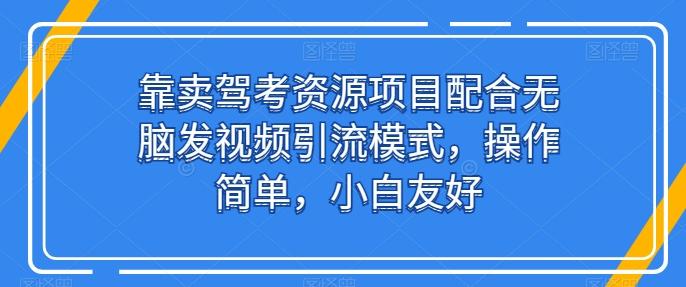 靠卖驾考资源项目配合无脑发视频引流模式,操作简单,小白友好【揭秘】-千优网创