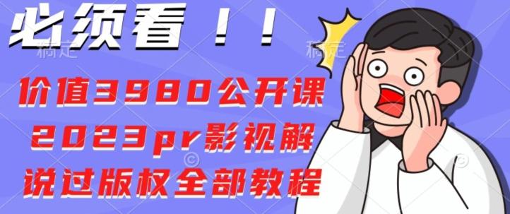 价值3980公开课2023pr影视解说过版权全部教程-千优网创