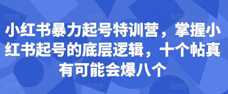 小红书暴力起号特训营，掌握小红书起号的底层逻辑，十个帖真有可能会爆八个-千优网创