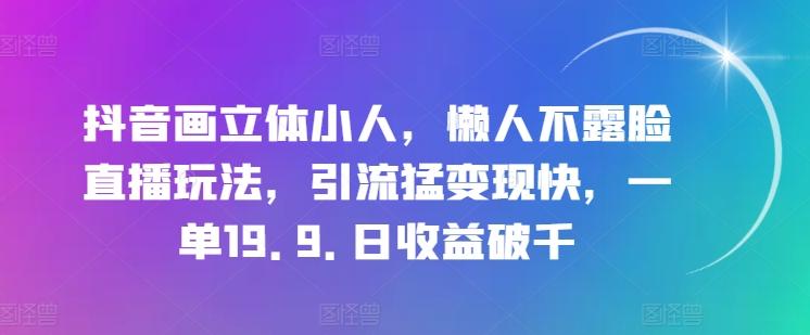 抖音画立体小人，懒人不露脸直播玩法，引流猛变现快，一单14.9.日收益破千【揭秘】-千优网创