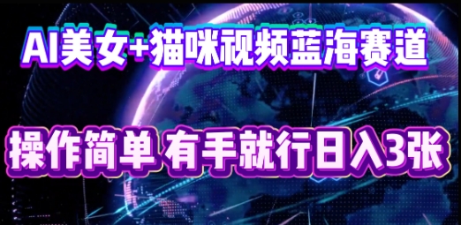 AI美女+猫咪视频蓝海赛道,操作简单,有手就行日入3张-千优网创