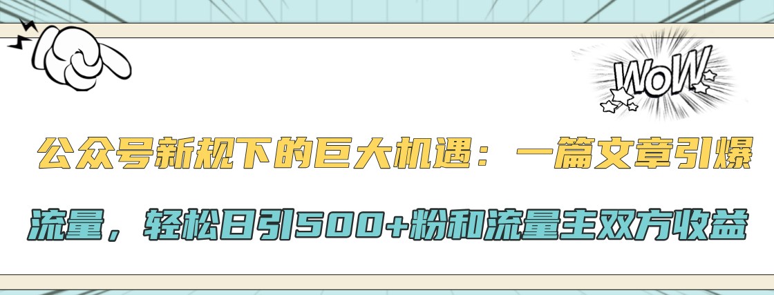 公众号新规下的巨大机遇：一篇文章引爆流量，轻松日引500+粉和流量主双方收益-千优网创