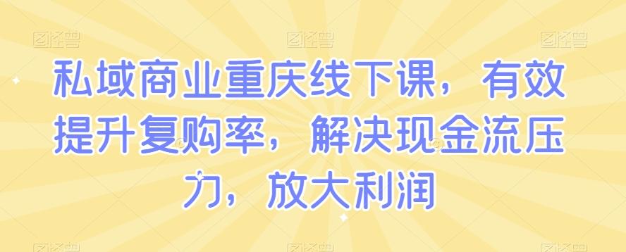 私域商业重庆线下课，有效提升复购率，解决现金流压力，放大利润-千优网创