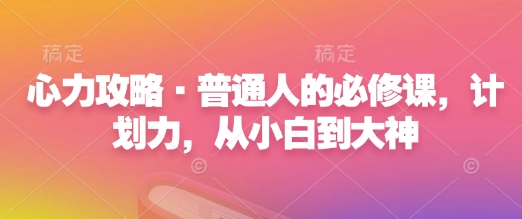 心力攻略·普通人的必修课,计划力,从小白到大神-千优网创