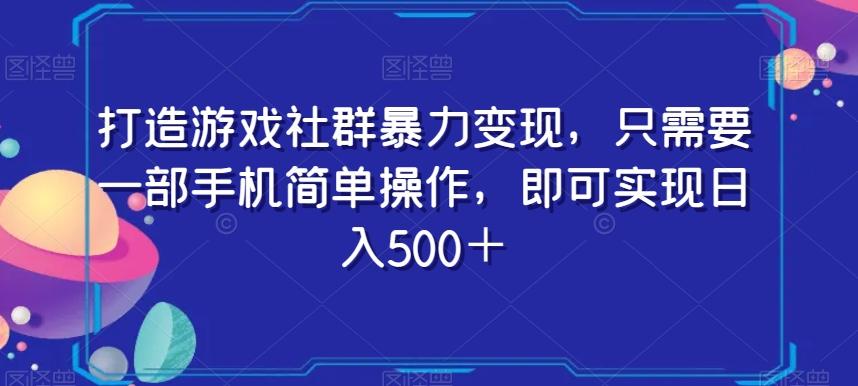 打造游戏社群暴力变现，只需要一部手机简单操作，即可实现日入500＋【揭秘】-千优网创