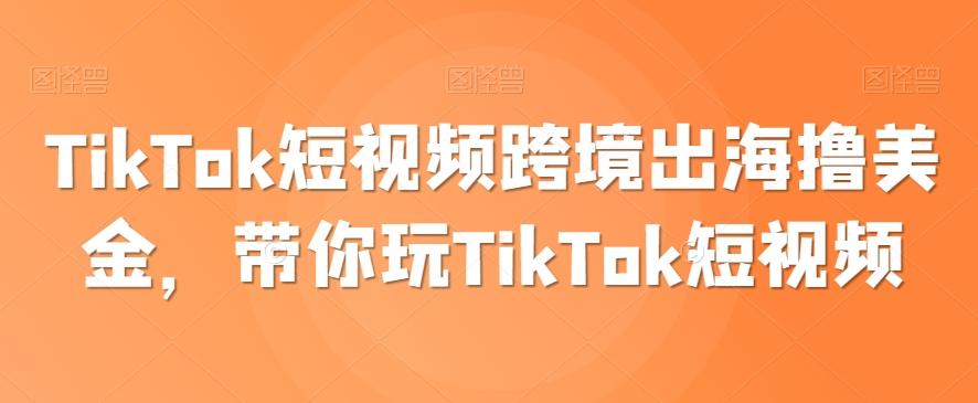 TikTok短视频跨境出海撸美金，带你玩TikTok短视频-千优网创