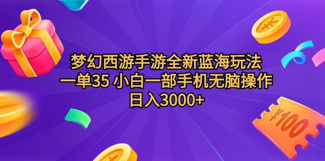 (9612期)梦幻西游手游全新蓝海玩法 一单35 小白一部手机无脑操作 日入3000+轻轻...-千优网创